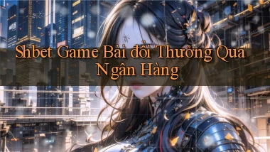 shbet  game bài đổi thưởng qua ngân hàng