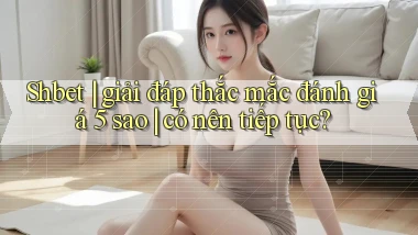 Shbet giải đáp thắc mắc đánh giá 5 sao có nên tiếp tục
