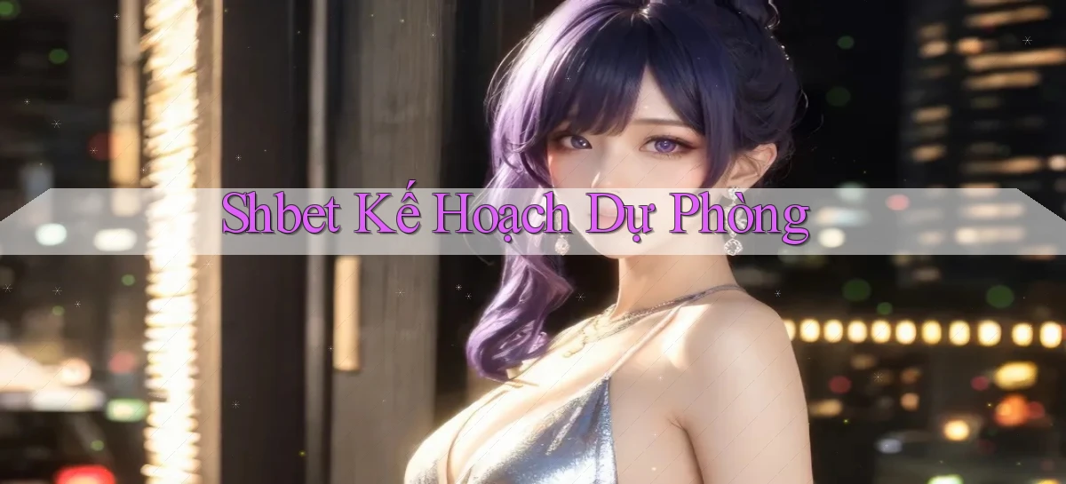 shbet  kế hoạch dự phòng