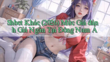 shbet khác (2026) mức giá đánh giá ngắn tại Đông Nam Á