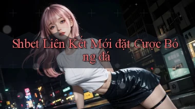 shbet  liên kết mới đặt cược bóng đá
