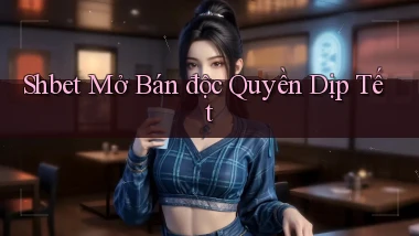 shbet  mở bán độc quyền dịp tết