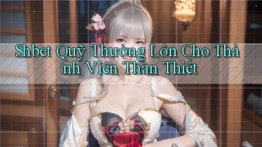 shbet  quỹ thưởng lớn cho thành viên thân thiết