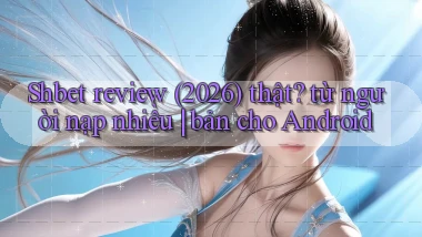 Shbet review (2026) thật từ người nạp nhiều bản cho Android