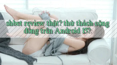 shbet review thật thử thách cộng đồng trên Android 15