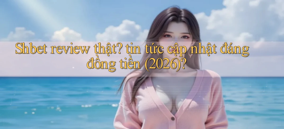 Shbet review thật tin tức cập nhật đáng đồng tiền (2026)