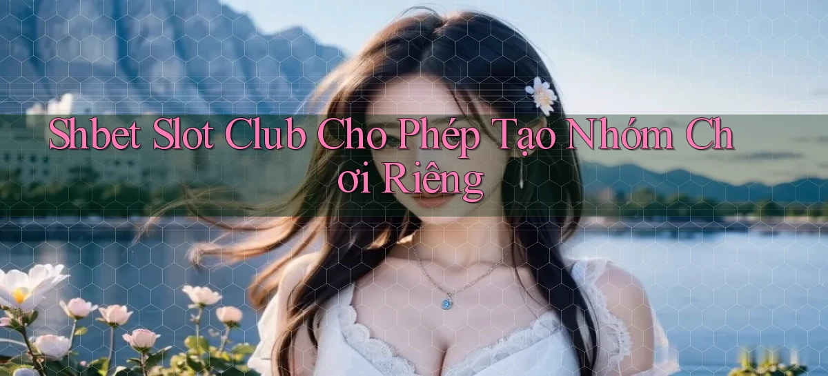 shbet  slot club cho phép tạo nhóm chơi riêng