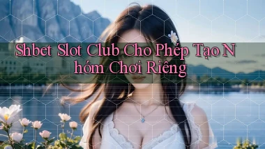 shbet  slot club cho phép tạo nhóm chơi riêng