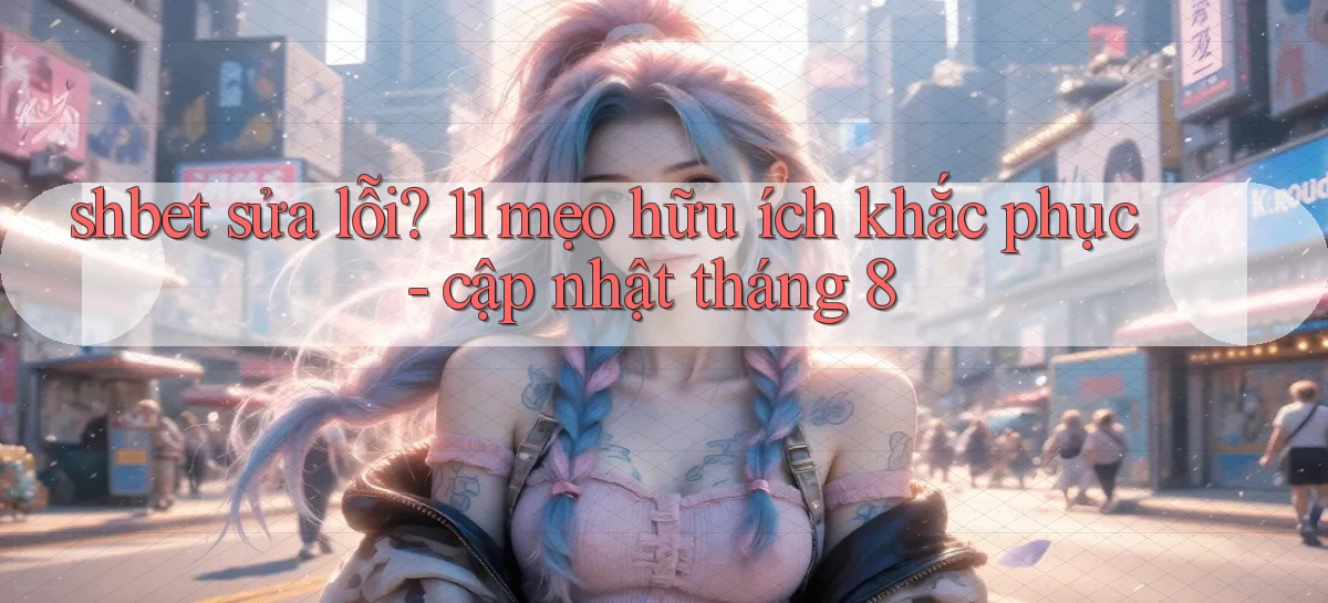 shbet sửa lỗi 11 mẹo hữu ích khắc phục   cập nhật tháng 8
