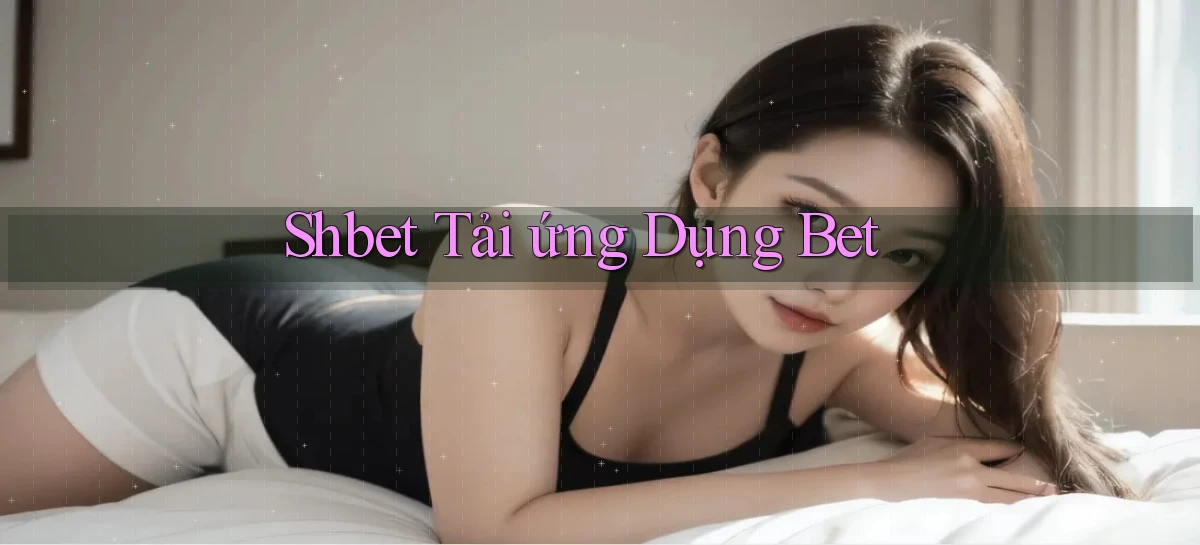 shbet  tải ứng dụng bet