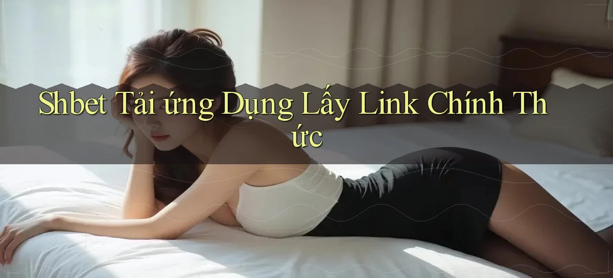 shbet  tải ứng dụng lấy link chính thức