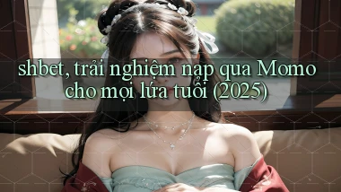 shbet, trải nghiệm nạp qua Momo cho mọi lứa tuổi (2025)