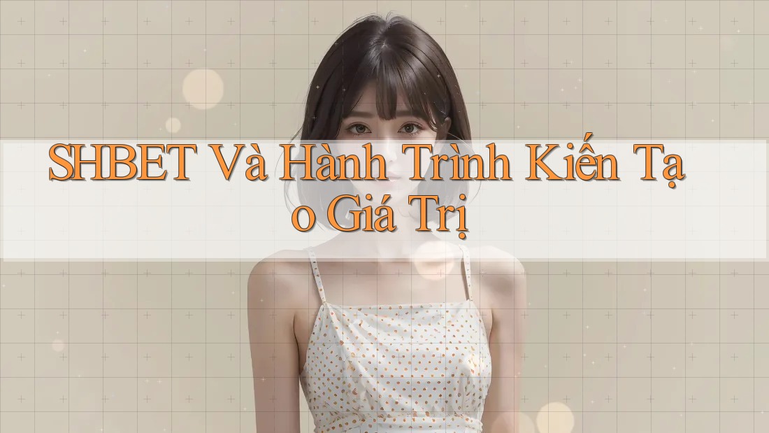 SHBET Và Hành Trình Kiến Tạo Giá Trị