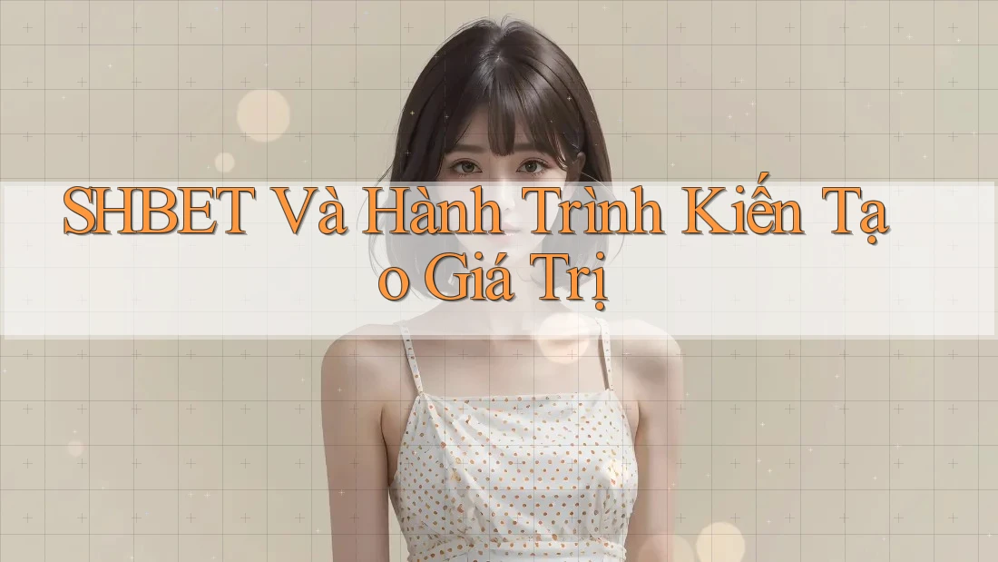SHBET Và Hành Trình Kiến Tạo Giá Trị