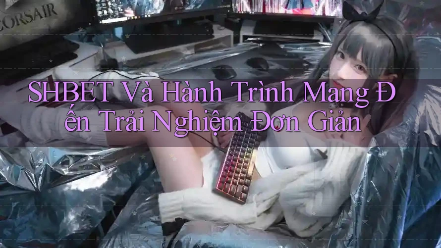 SHBET Và Hành Trình Mang Đến Trải Nghiệm Đơn Giản SHBET Và Hành Trình Mang Đến Trải Nghiệm Đơn Giản