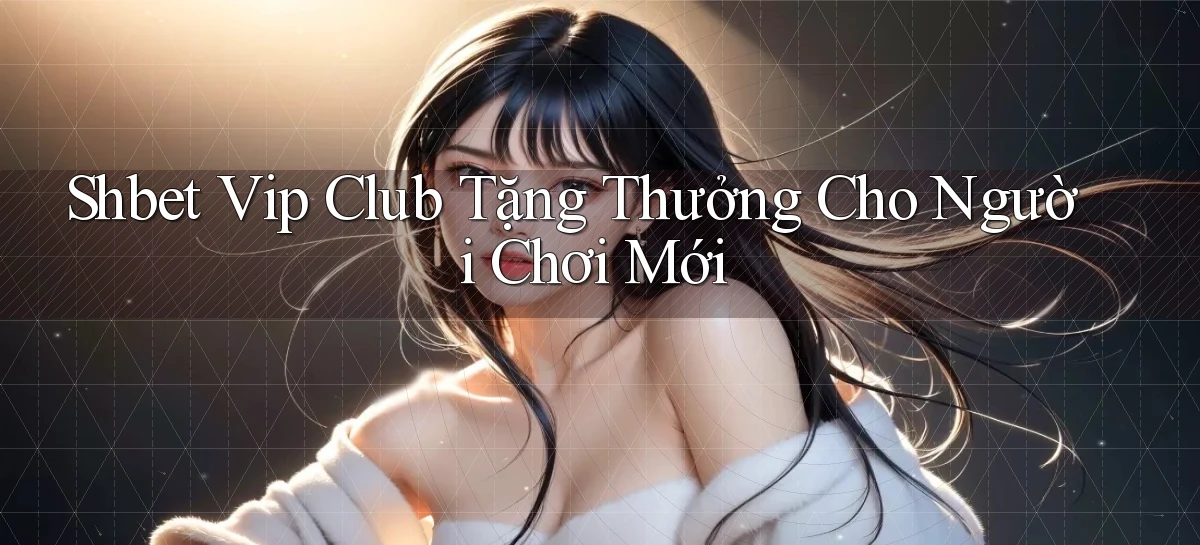 shbet  vip club tặng thưởng cho người chơi mới