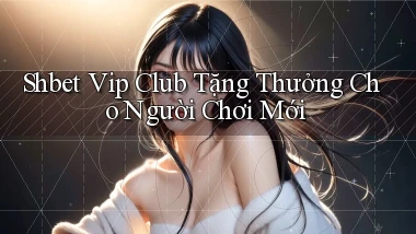 shbet  vip club tặng thưởng cho người chơi mới