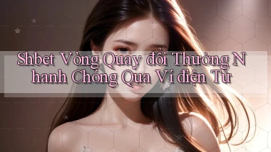 shbet  vòng quay đổi thưởng nhanh chóng qua ví điện tử
