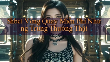 shbet  vòng quay miễn phí nhưng trúng thưởng thật