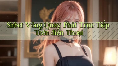 shbet  vòng quay phát trực tiếp trên điện thoại