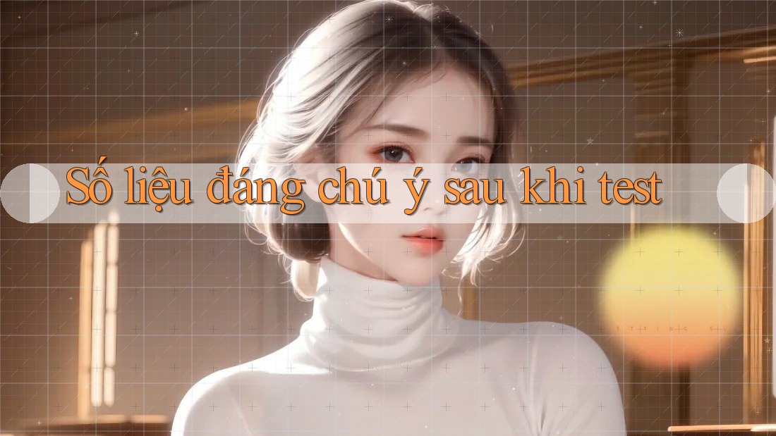 Số liệu đáng chú ý sau khi test Số liệu đáng chú ý sau khi test