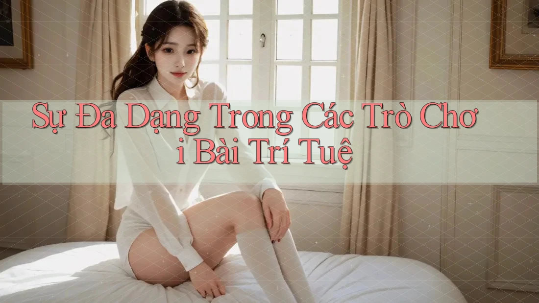 Sự Đa Dạng Trong Các Trò Chơi Bài Trí Tuệ