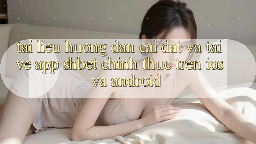 Tài liệu hướng dẫn Cài đặt Và Tải về App Shbet Chính Thức Trên iOS Và Android