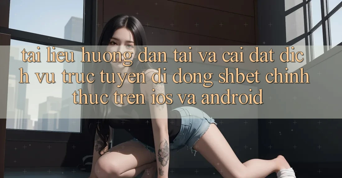 Tài liệu hướng dẫn Tải Và Cài Đặt Dịch vụ trực tuyến di động Shbet Chính Thức Trên iOS Và Android