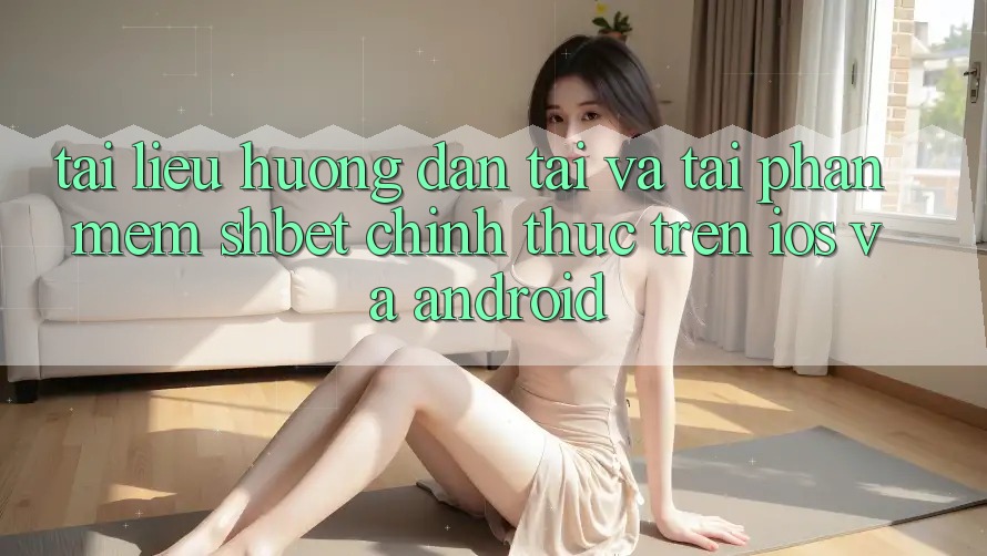 Tài liệu hướng dẫn Tải Và Tải Phần mềm Shbet Chính Thức Trên iOS Và Android