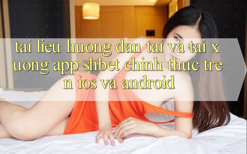 Tài liệu hướng dẫn Tải Và Tải xuống App Shbet Chính Thức Trên iOS Và Android