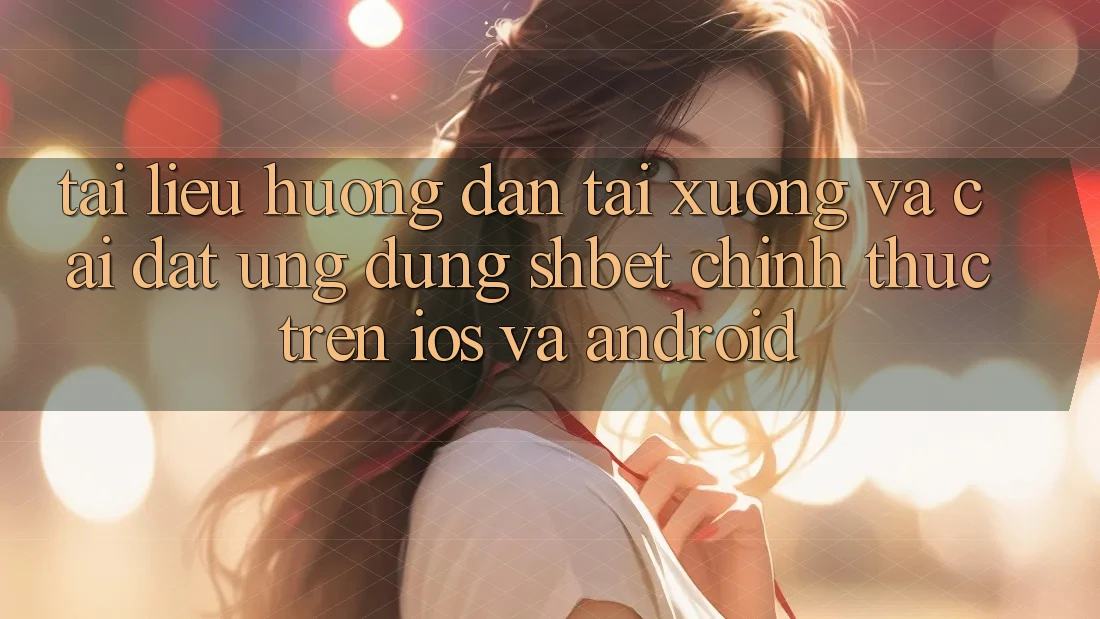 Tài liệu hướng dẫn Tải xuống Và Cài Đặt Ứng dụng Shbet Chính Thức Trên iOS Và Android