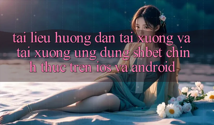 Tài liệu hướng dẫn Tải xuống Và Tải xuống Ứng dụng Shbet Chính Thức Trên iOS Và Android