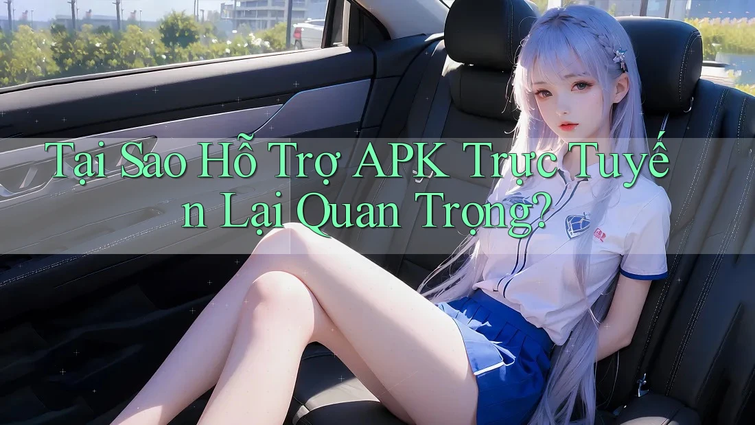 Tại Sao Hỗ Trợ APK Trực Tuyến Lại Quan Trọng?