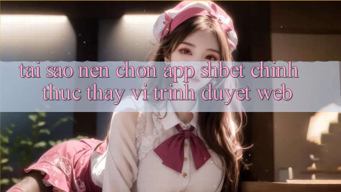 Tại Sao Nên Chọn App Shbet Chính Thức Thay Vì Trình Duyệt Web?