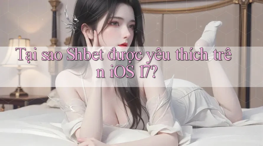 Tại sao Shbet được yêu thích trên iOS 17? Tại sao Shbet được yêu thích trên iOS 17?