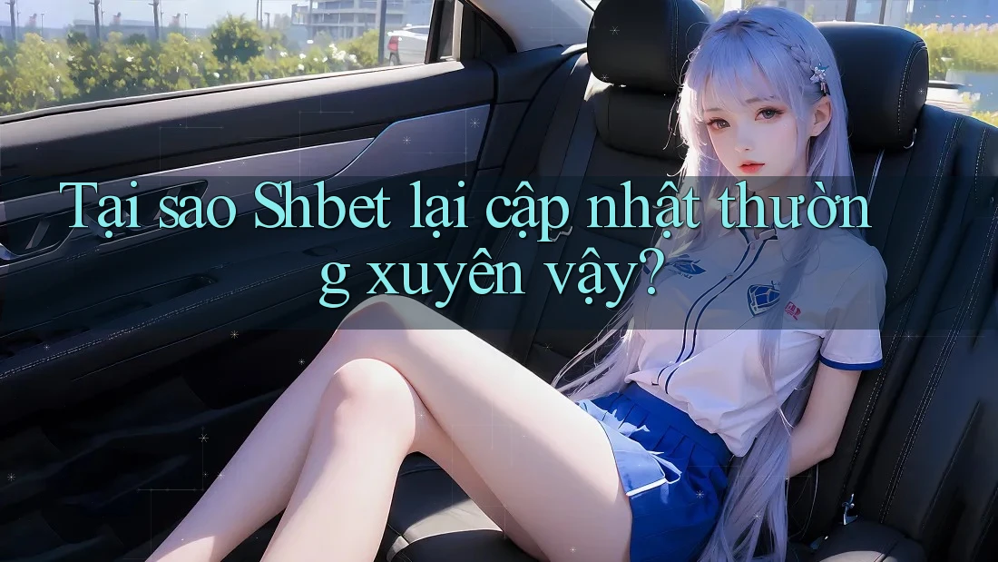 Tại sao Shbet lại cập nhật thường xuyên vậy? Tại sao Shbet lại cập nhật thường xuyên vậy?