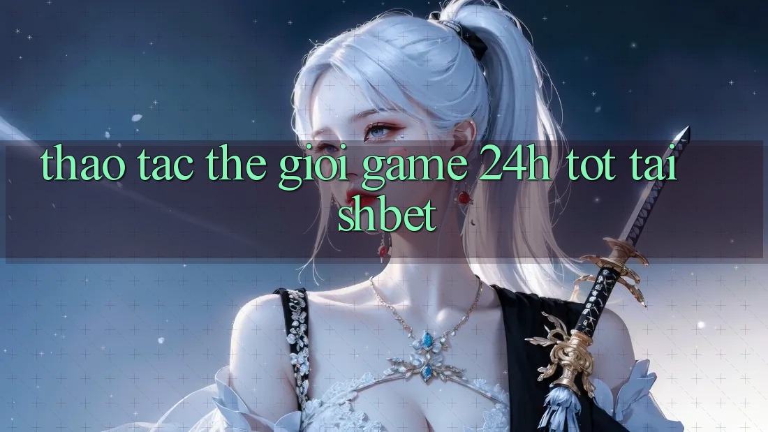 Thao tác Thế Giới Game 24h Tốt Tại Shbet