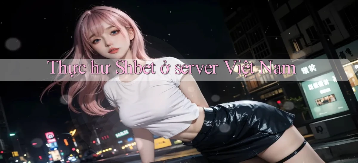 Thực hư Shbet ở server Việt Nam