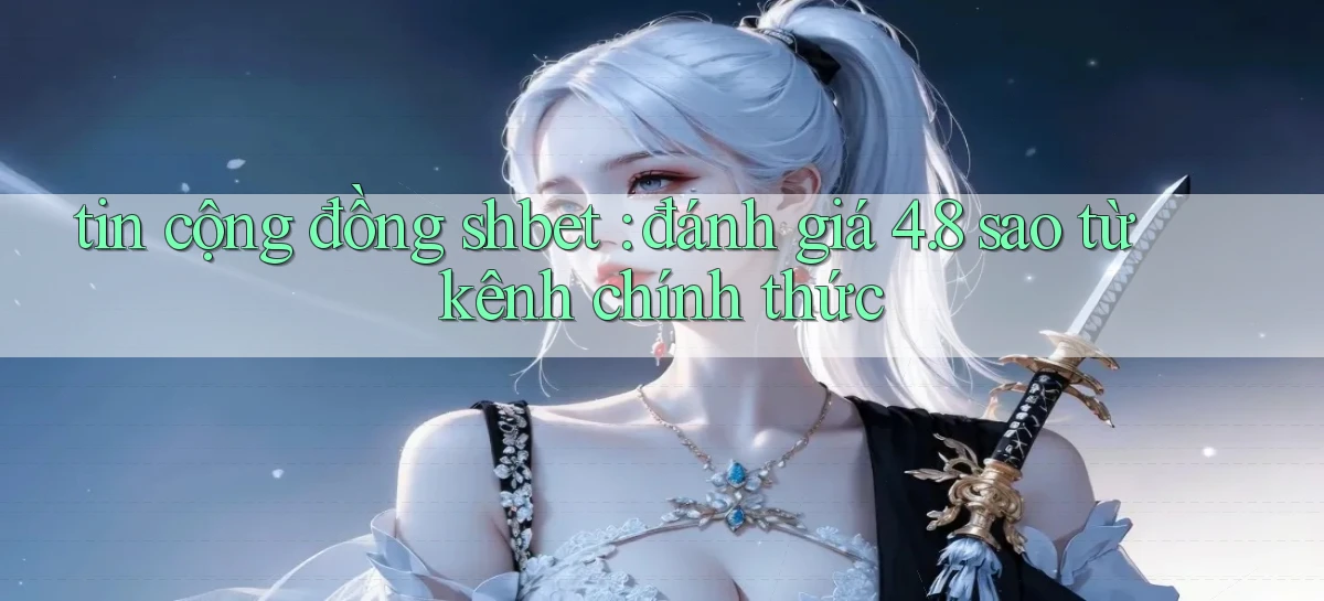 tin cộng đồng shbet đánh giá 4.8 sao từ kênh chính thức
