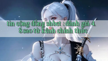 tin cộng đồng shbet đánh giá 4.8 sao từ kênh chính thức