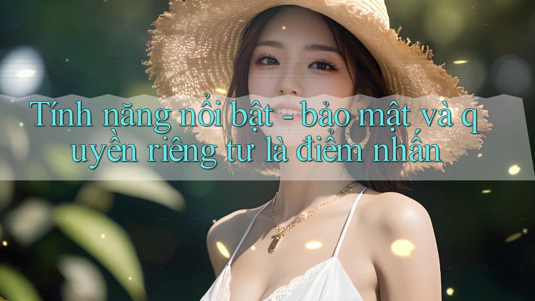 Tính năng nổi bật - bảo mật và quyền riêng tư là điểm nhấn