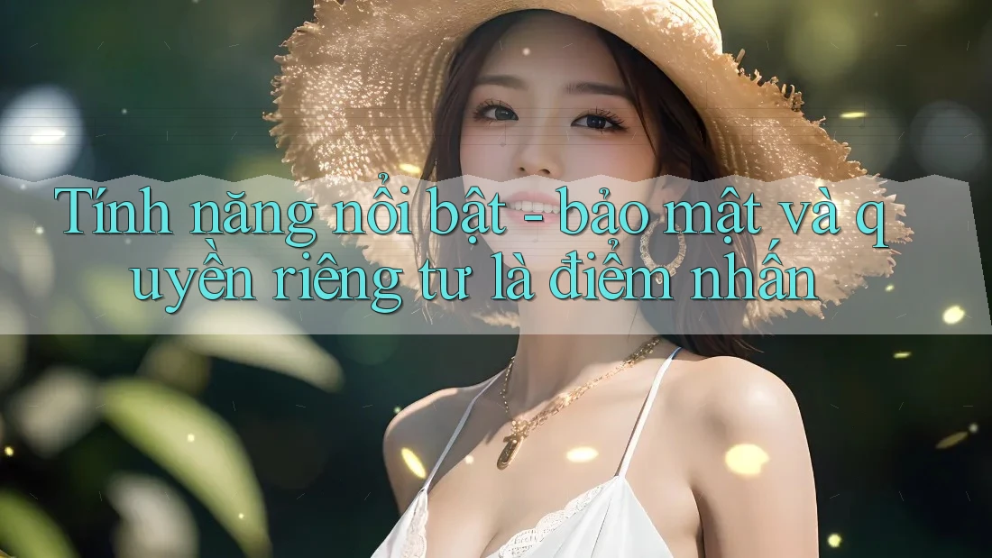 Tính năng nổi bật - bảo mật và quyền riêng tư là điểm nhấn