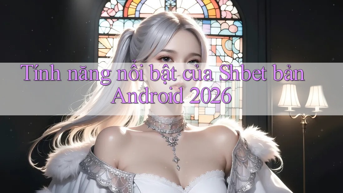 Tính năng nổi bật của Shbet bản Android 2026