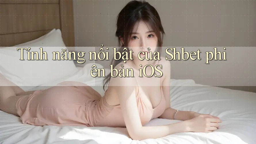 Tính năng nổi bật của Shbet phiên bản iOS Tính năng nổi bật của Shbet phiên bản iOS