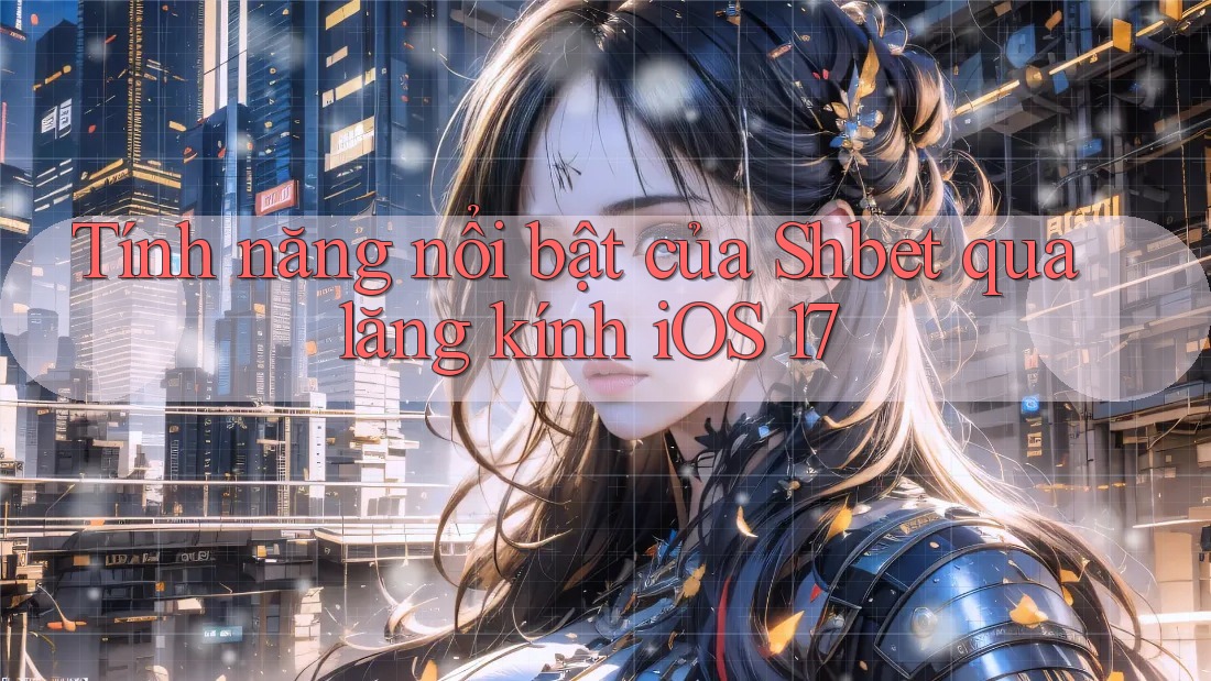 Tính năng nổi bật của Shbet qua lăng kính iOS 17 Tính năng nổi bật của Shbet qua lăng kính iOS 17