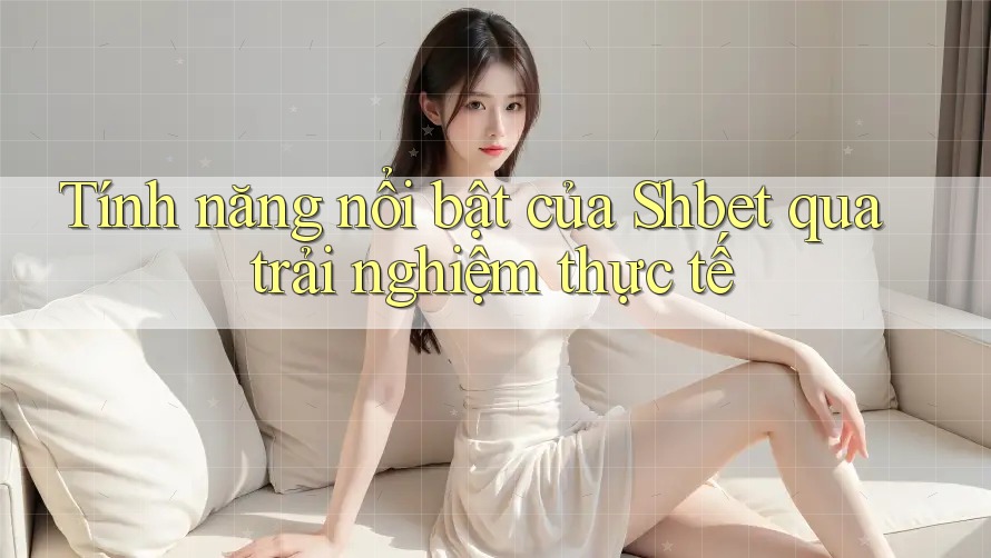 Tính năng nổi bật của Shbet qua trải nghiệm thực tế Tính năng nổi bật của Shbet qua trải nghiệm thực tế