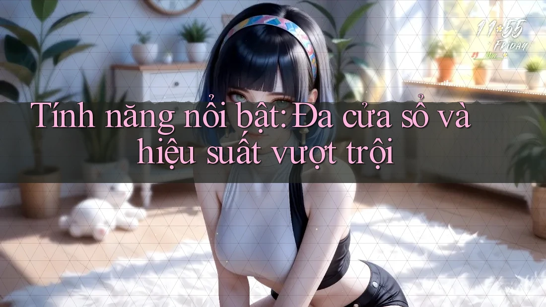 Tính năng nổi bật: Đa cửa sổ và hiệu suất vượt trội