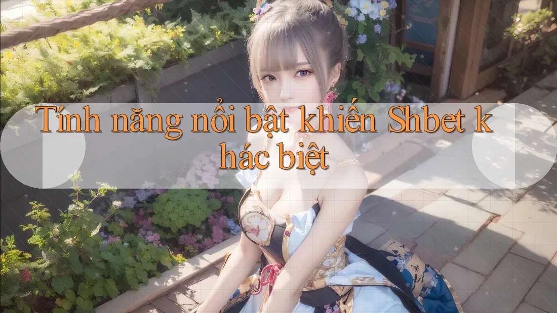 Tính năng nổi bật khiến Shbet khác biệt Tính năng nổi bật khiến Shbet khác biệt