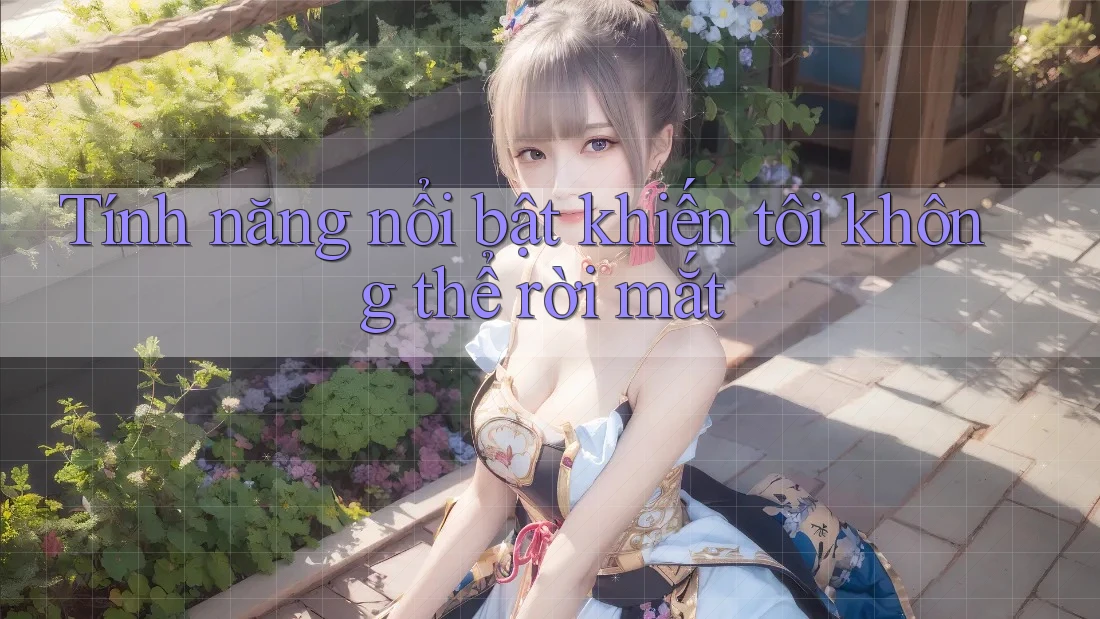 Tính năng nổi bật khiến tôi không thể rời mắt Tính năng nổi bật khiến tôi không thể rời mắt