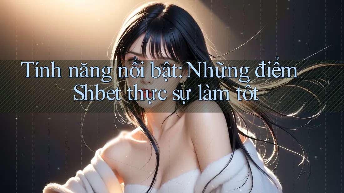 Tính năng nổi bật: Những điểm Shbet thực sự làm tốt Tính năng nổi bật: Những điểm Shbet thực sự làm tốt